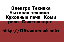 Электро-Техника Бытовая техника - Кухонные печи. Коми респ.,Сыктывкар г.